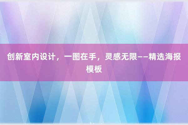 创新室内设计，一图在手，灵感无限——精选海报模板